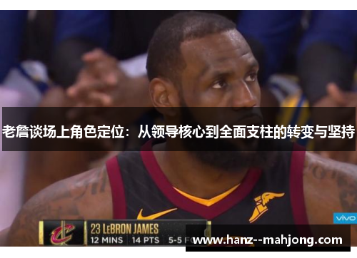 老詹谈场上角色定位：从领导核心到全面支柱的转变与坚持