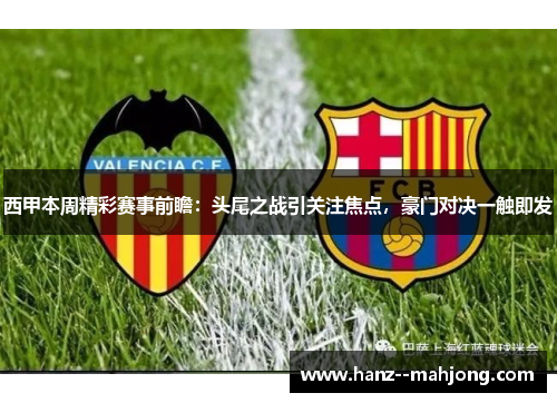 西甲本周精彩赛事前瞻：头尾之战引关注焦点，豪门对决一触即发