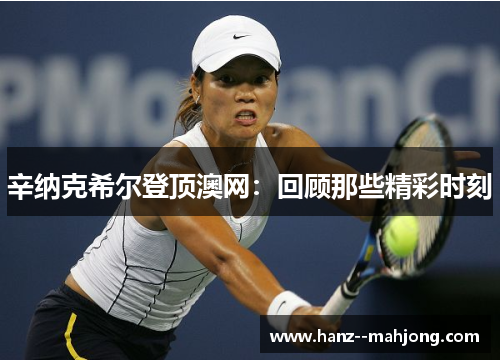 辛纳克希尔登顶澳网：回顾那些精彩时刻