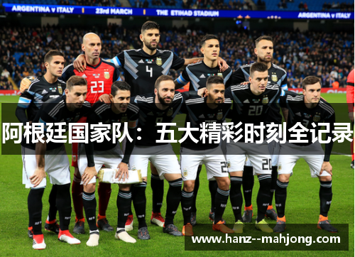 阿根廷国家队：五大精彩时刻全记录