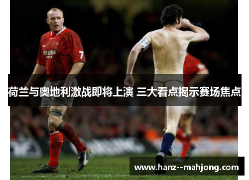荷兰与奥地利激战即将上演 三大看点揭示赛场焦点 荷兰与奥地利激战即将上演 三大看点揭示赛场焦点