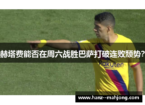 赫塔费能否在周六战胜巴萨打破连败颓势？