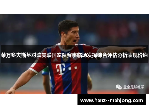 莱万多夫斯基对阵曼联国家队赛事临场发挥综合评估分析表现价值 莱万多夫斯基对阵曼联国家队赛事临场发挥综合评估分析表现价值