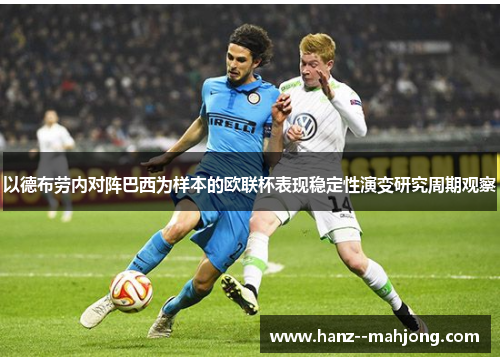 以德布劳内对阵巴西为样本的欧联杯表现稳定性演变研究周期观察 以德布劳内对阵巴西为样本的欧联杯表现稳定性演变研究周期观察