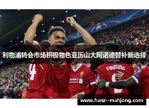 利物浦转会市场积极物色亚历山大阿诺德替补新选择