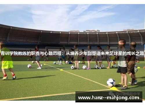 青训学院教练的职责与心路历程：从培养少年到塑造未来足球星的成长之路