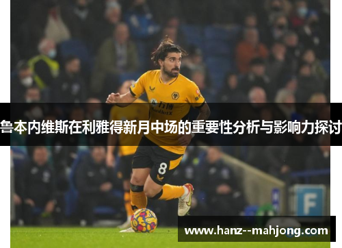 鲁本内维斯在利雅得新月中场的重要性分析与影响力探讨