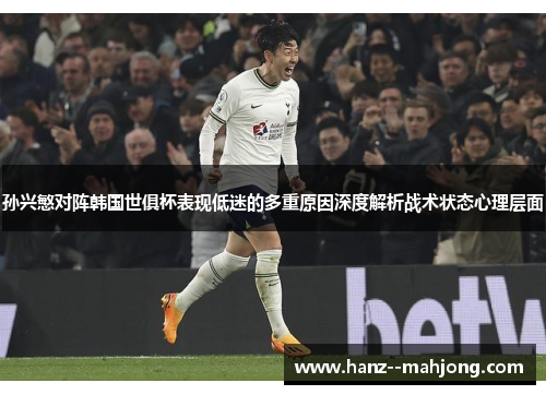 孙兴慜对阵韩国世俱杯表现低迷的多重原因深度解析战术状态心理层面