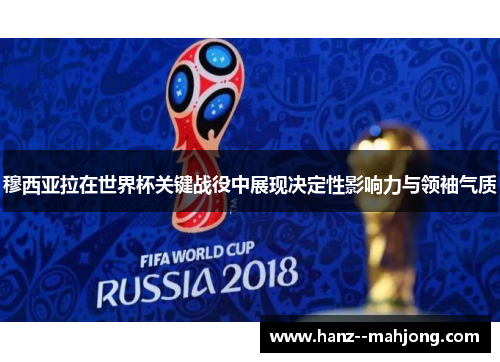 穆西亚拉在世界杯关键战役中展现决定性影响力与领袖气质