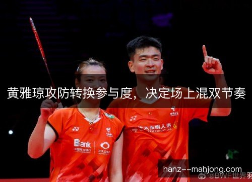 黄雅琼攻防转换参与度，决定场上混双节奏